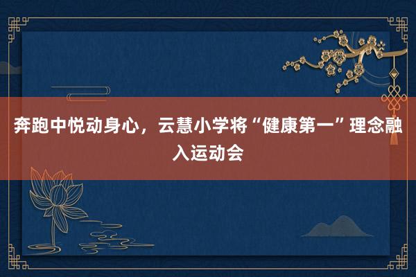 奔跑中悦动身心，云慧小学将“健康第一”理念融入运动会