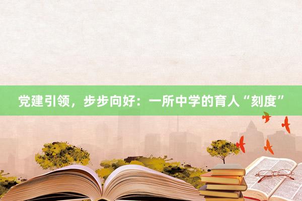 党建引领，步步向好：一所中学的育人“刻度”