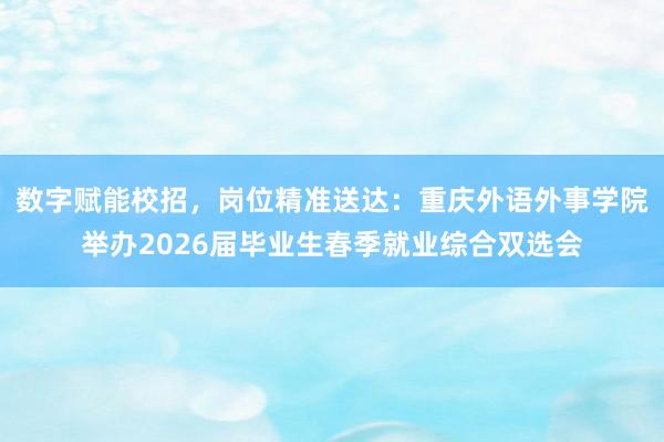 数字赋能校招,岗位精准送达:重庆外语外事学院举办2026届毕业生春季就业综合双选会