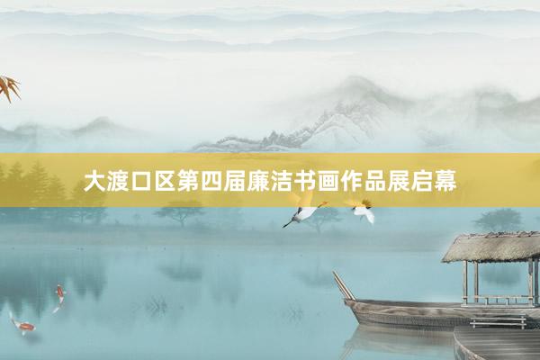 大渡口区第四届廉洁书画作品展启幕