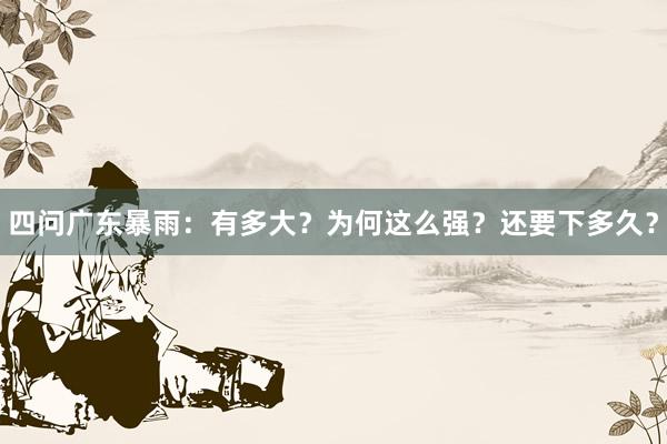 四问广东暴雨：有多大？为何这么强？还要下多久？