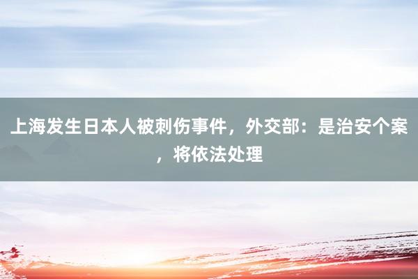 上海发生日本人被刺伤事件，外交部：是治安个案，将依法处理