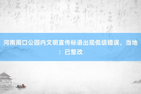 河南周口公园内文明宣传标语出现低级错误，当地：已整改