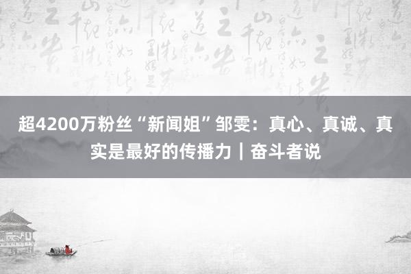 超4200万粉丝“新闻姐”邹雯：真心、真诚、真实是最好的传播力｜奋斗者说