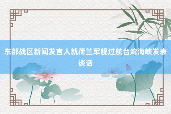 东部战区新闻发言人就荷兰军舰过航台湾海峡发表谈话