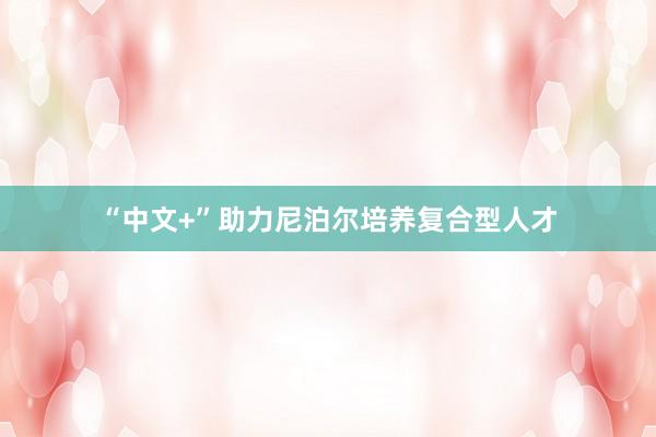 “中文+”助力尼泊尔培养复合型人才