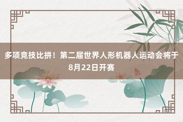 多项竞技比拼！第二届世界人形机器人运动会将于8月22日开赛