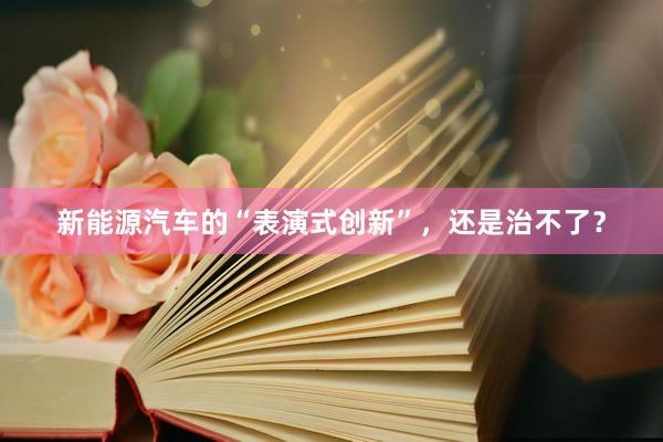 新能源汽车的“表演式创新”，还是治不了？