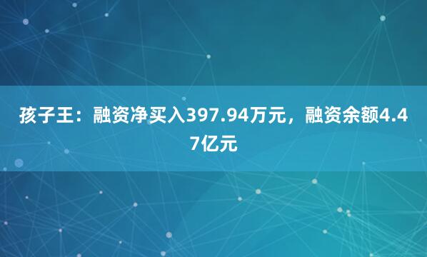 孩子王：融资净买入397.94万元，融资余额4.47亿元