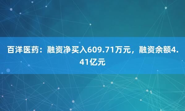 百洋医药：融资净买入609.71万元，融资余额4.41亿元
