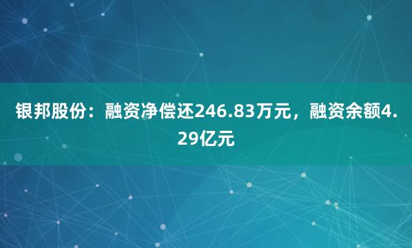 银邦股份：融资净偿还246.83万元，融资余额4.29亿元