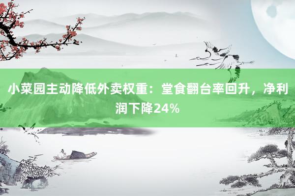 小菜园主动降低外卖权重:堂食翻台率回升,净利润下降24%
