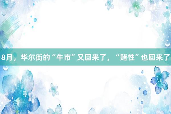 8月，华尔街的“牛市”又回来了，“赌性”也回来了