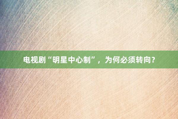 电视剧“明星中心制”，为何必须转向？