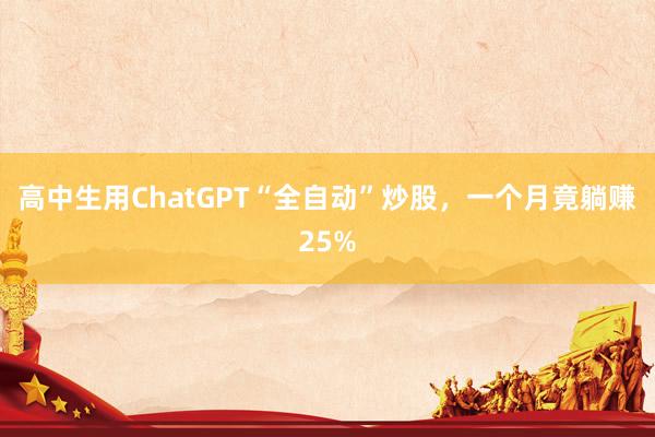 高中生用ChatGPT“全自动”炒股，一个月竟躺赚25%