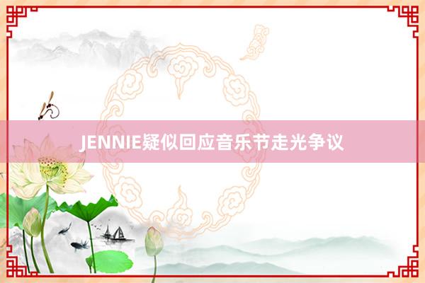 JENNIE疑似回应音乐节走光争议