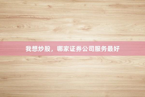 我想炒股，哪家证券公司服务最好