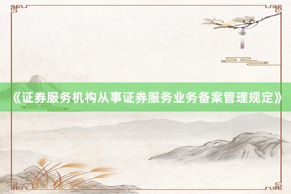 《证券服务机构从事证券服务业务备案管理规定》