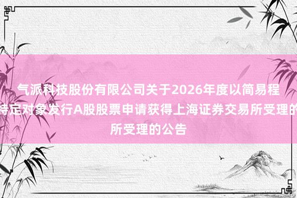 气派科技股份有限公司关于2026年度以简易程序向特定对象发行A股股票申请获得上海证券交易所受理的公告