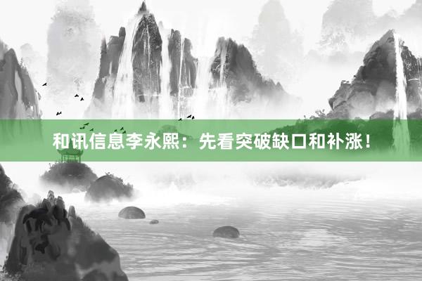 和讯信息李永熙：先看突破缺口和补涨！
