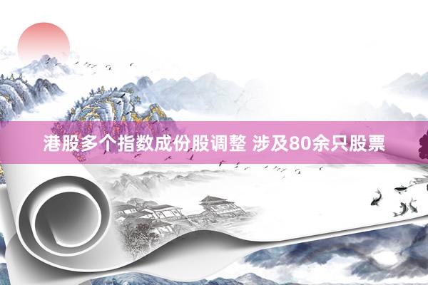 港股多个指数成份股调整 涉及80余只股票