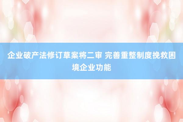 企业破产法修订草案将二审 完善重整制度挽救困境企业功能