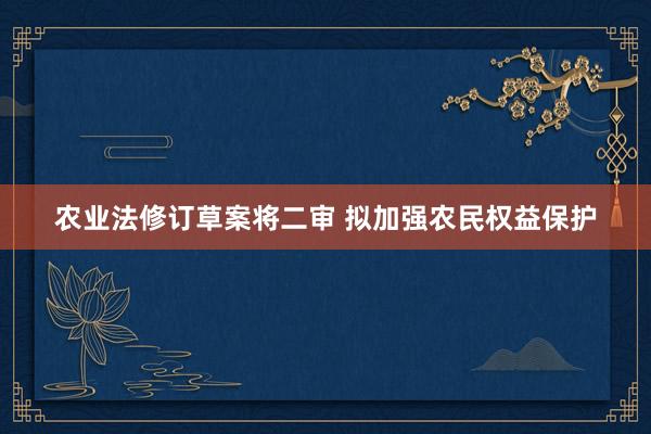 农业法修订草案将二审 拟加强农民权益保护