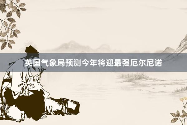 英国气象局预测今年将迎最强厄尔尼诺