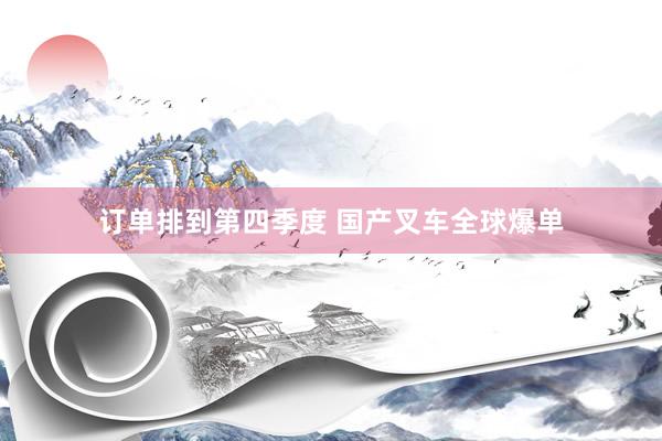 订单排到第四季度 国产叉车全球爆单