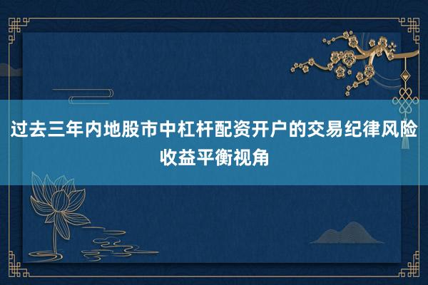 过去三年内地股市中杠杆配资开户的交易纪律风险收益平衡视角