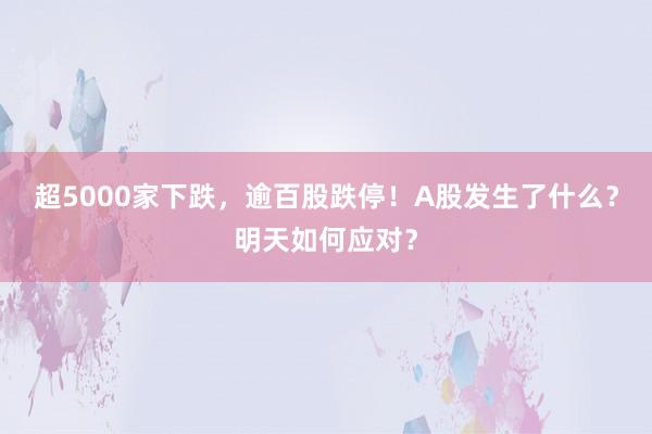 超5000家下跌,逾百股跌停!A股发生了什么?明天如何应对?
