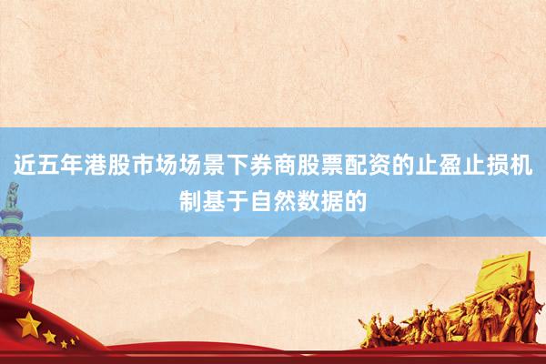近五年港股市场场景下券商股票配资的止盈止损机制基于自然数据的