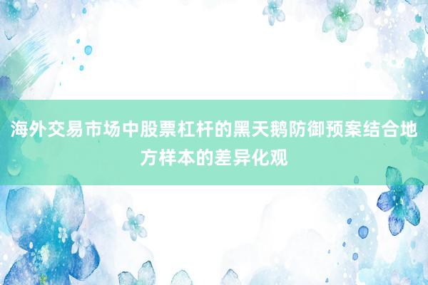 海外交易市场中股票杠杆的黑天鹅防御预案结合地方样本的差异化观