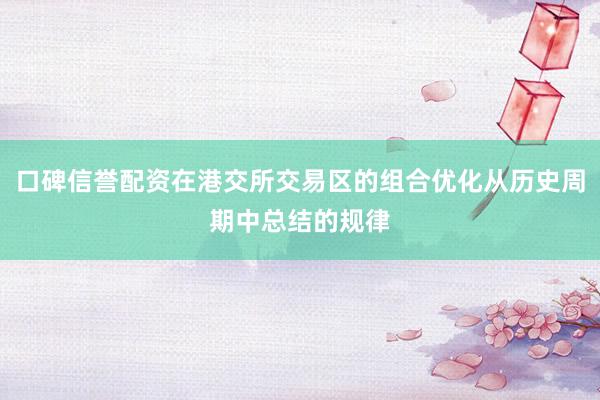 口碑信誉配资在港交所交易区的组合优化从历史周期中总结的规律