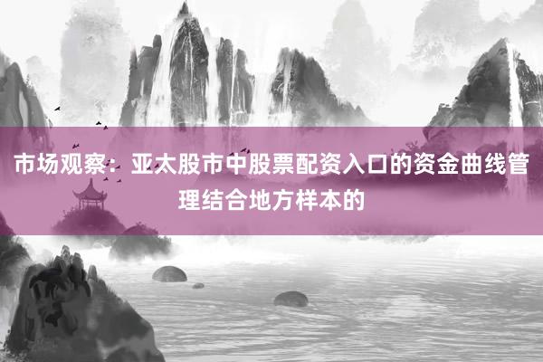 市场观察：亚太股市中股票配资入口的资金曲线管理结合地方样本的