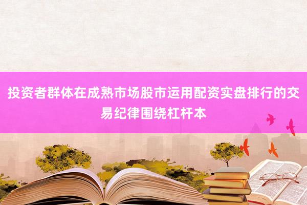 投资者群体在成熟市场股市运用配资实盘排行的交易纪律围绕杠杆本