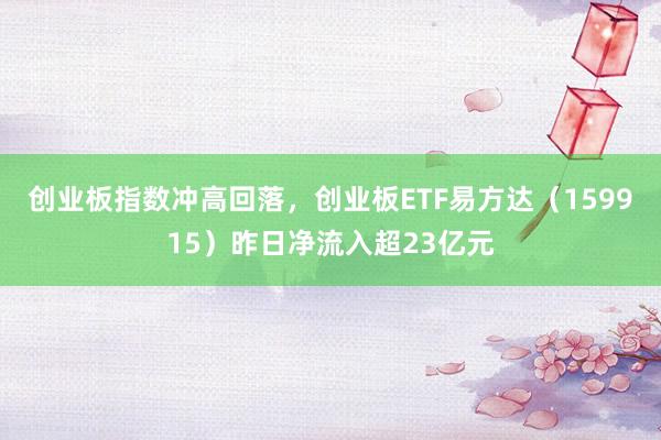 创业板指数冲高回落,创业板ETF易方达(159915)昨日净流入超23亿元