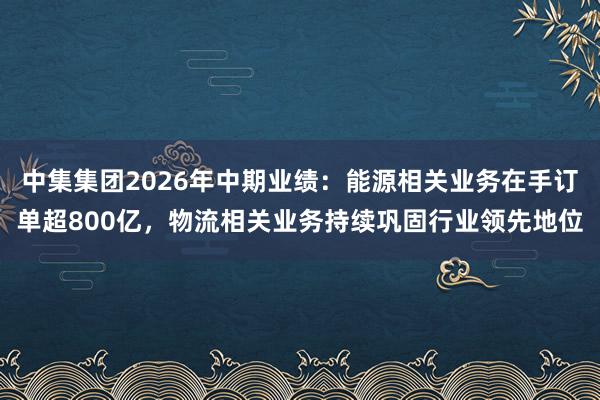 中集集团2026年中期业绩：能源相关业务在手订单超800亿，物流相关业务持续巩固行业领先地位