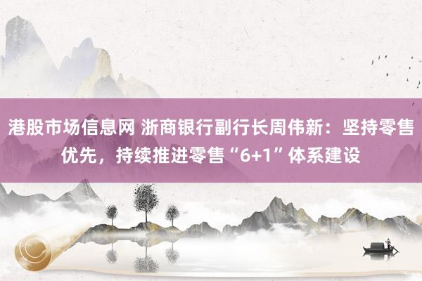 港股市场信息网 浙商银行副行长周伟新：坚持零售优先，持续推进零售“6+1”体系建设