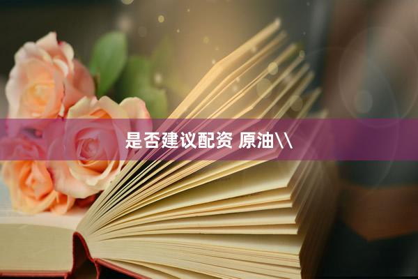 是否建议配资 原油\