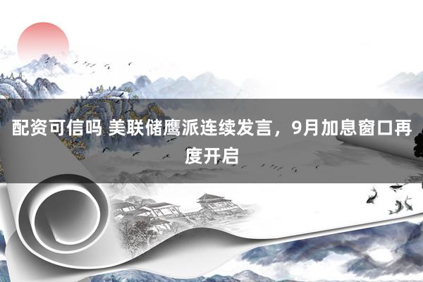 配资可信吗 美联储鹰派连续发言，9月加息窗口再度开启