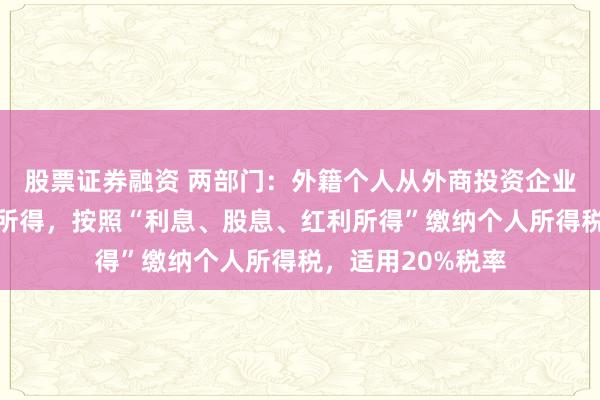 股票证券融资 两部门：外籍个人从外商投资企业取得的股息红利所得，按照“利息、股息、红利所得”缴纳个人所得税，适用20%税率
