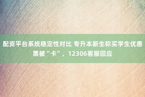 配资平台系统稳定性对比 专升本新生称买学生优惠票被“卡”，12306客服回应