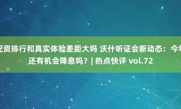 配资排行和真实体验差距大吗 沃什听证会新动态：今年还有机会降息吗？| 热点快评 vol.72