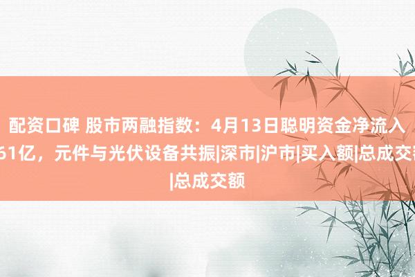 配资口碑 股市两融指数：4月13日聪明资金净流入161亿，元件与光伏设备共振|深市|沪市|买入额|总成交额