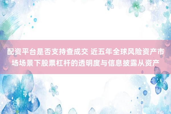配资平台是否支持查成交 近五年全球风险资产市场场景下股票杠杆的透明度与信息披露从资产
