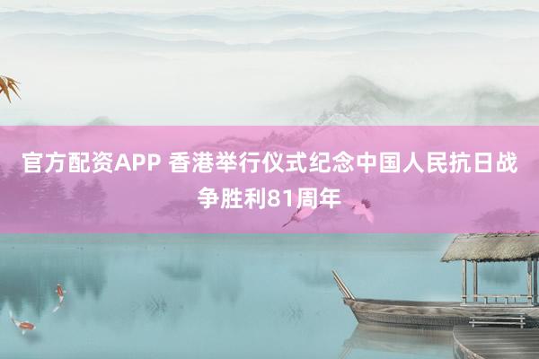 官方配资APP 香港举行仪式纪念中国人民抗日战争胜利81周年