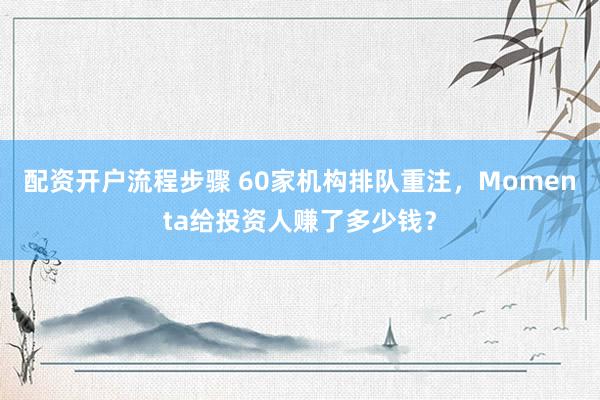 配资开户流程步骤 60家机构排队重注，Momenta给投资人赚了多少钱？