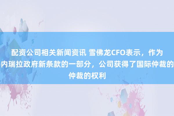 配资公司相关新闻资讯 雪佛龙CFO表示，作为与委内瑞拉政府新条款的一部分，公司获得了国际仲裁的权利