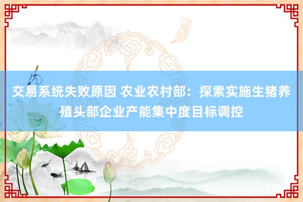 交易系统失败原因 农业农村部：探索实施生猪养殖头部企业产能集中度目标调控